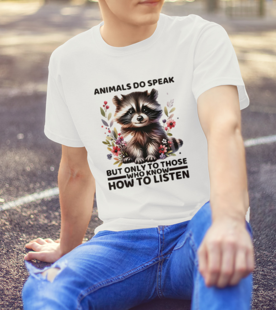 Animals Do Speak Raccoon Surrounded By Flowers But Only To Those Who Know How To Listen T-Shirt