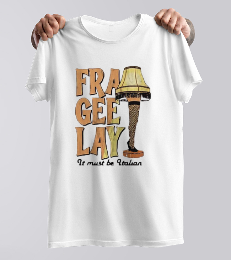 Fra Gee Lay It Must Be Italian Leg Lamp Classic Christmas Story Reference T-Shirt