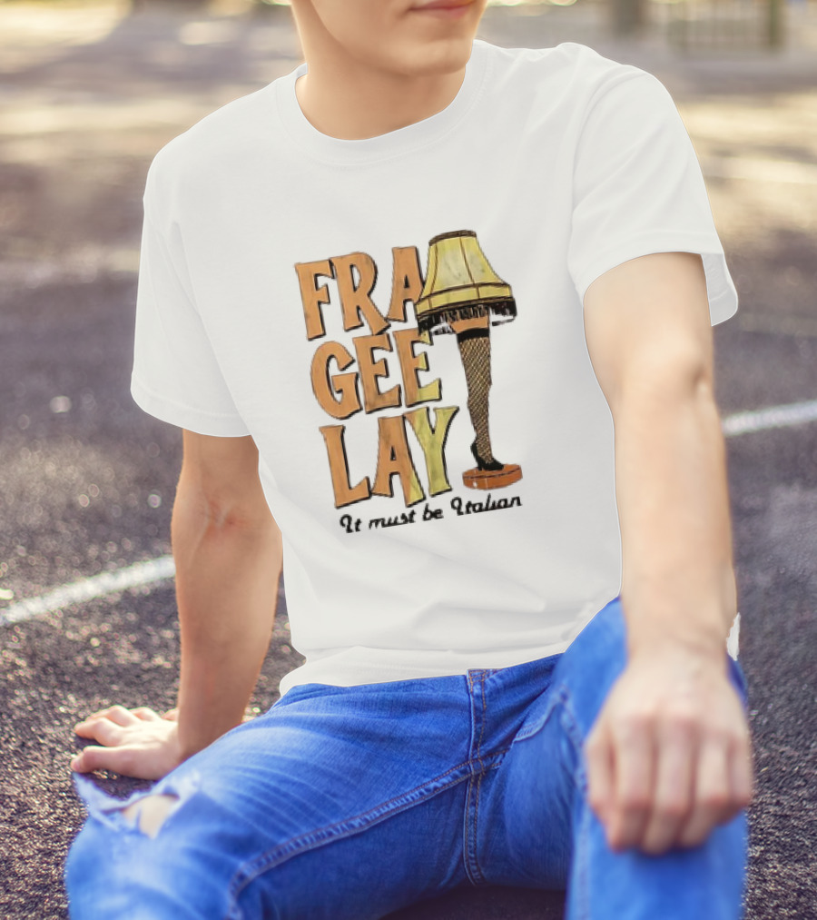 Fra Gee Lay It Must Be Italian Leg Lamp Classic Christmas Story Reference T-Shirt