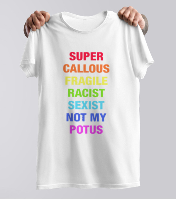 Super Callous Fragile Racist Sexist Not My POTUS T-Shirt