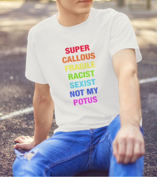Super Callous Fragile Racist Sexist Not My POTUS T-Shirt