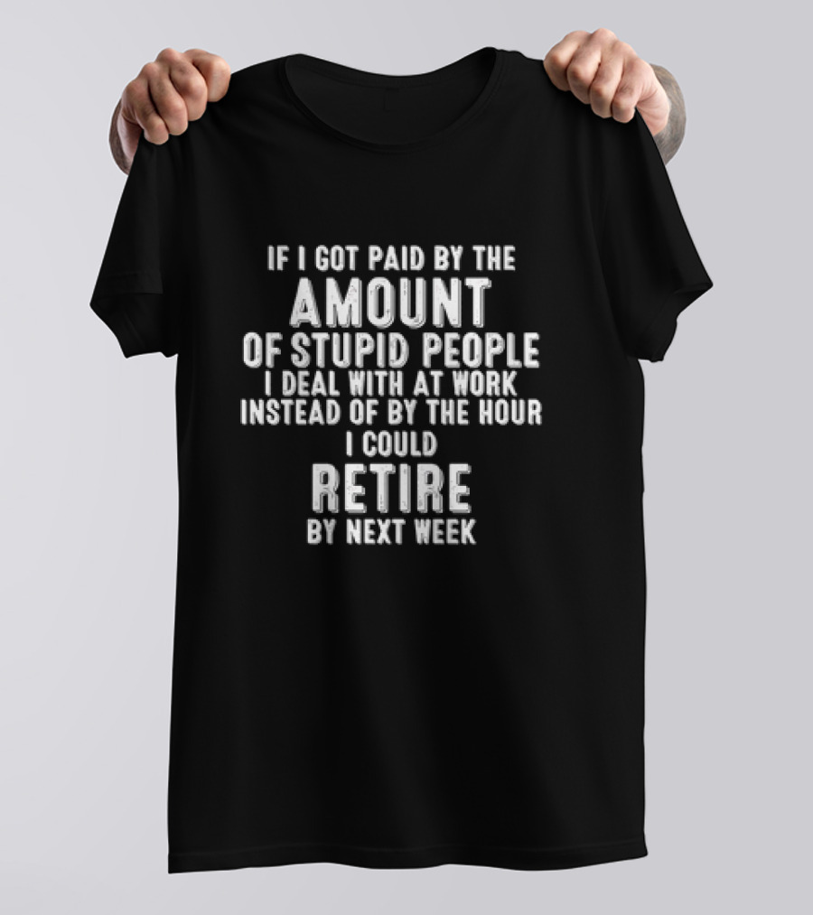 Amount Of Stupid People I Deal With At Work Could Retire By Next Week T-Shirt