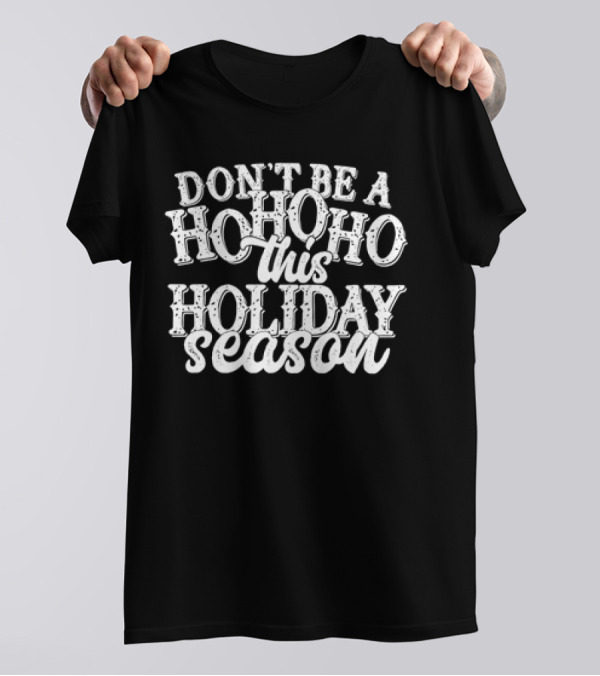 Don’t Be A Hohoho This Holiday Season T-Shirt
