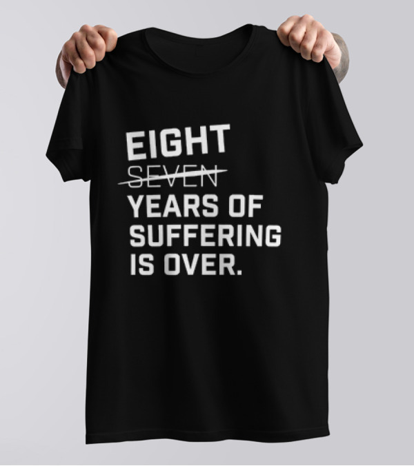 Eight Years Of Suffering Is Over T-Shirt