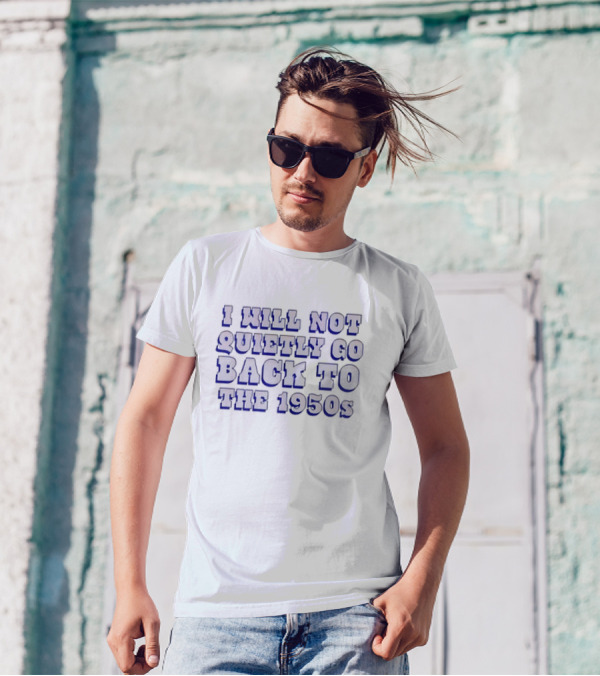 I Will Not Quietly Go Back To The 1950s T-Shirt