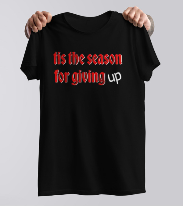 Tis The Season For Giving Up Funny Holiday Humor T-Shirt