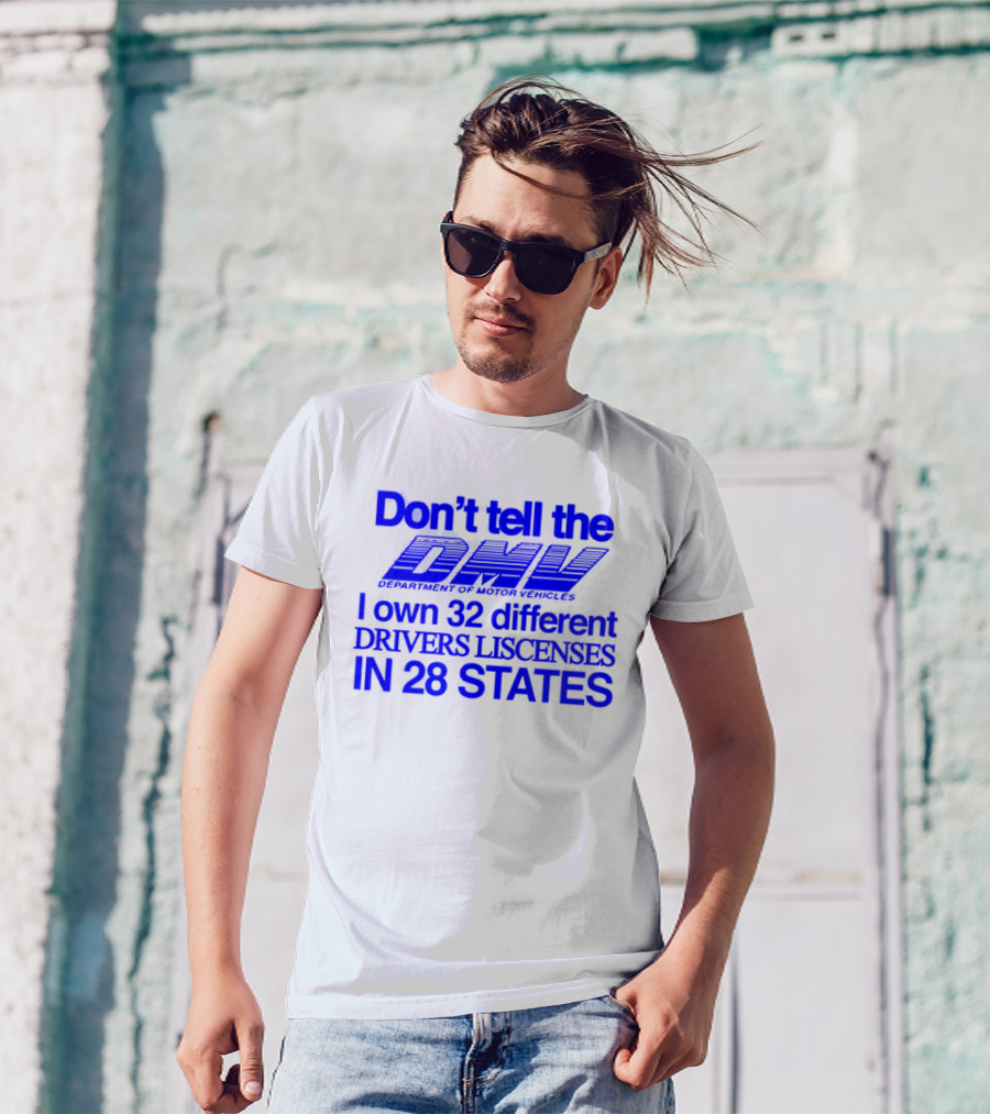 Don’t Tell The DMV I Own 32 Different Drivers Licenses In 28 States T-Shirt