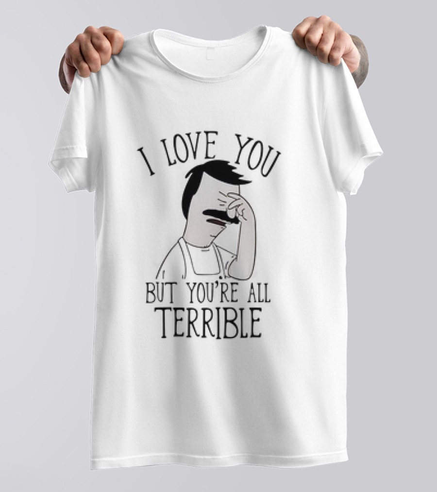 Bob’s Burgers I Love You But You’re All Terrible T-Shirt