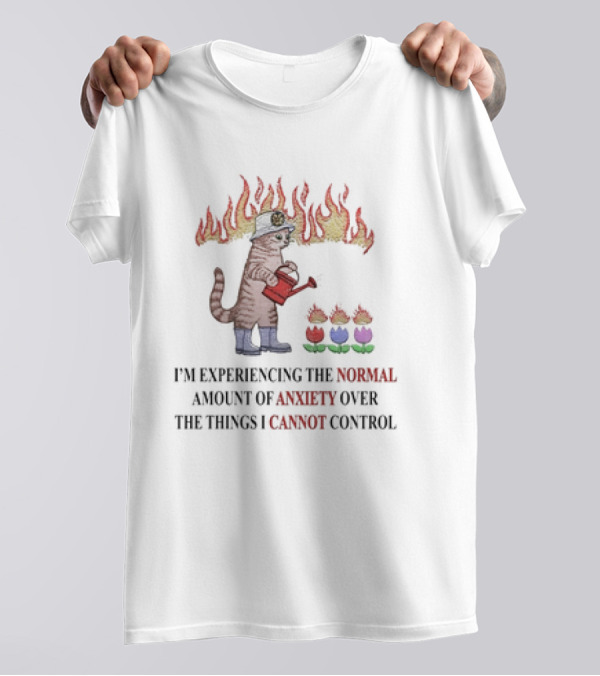 Cat Watering Flowers In Flames Saying I’m Experiencing The Normal Amount Of Anxiety Over The Things I Cannot Control T-Shirt