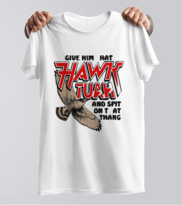 Hawk Tuah Give Him Hat And Spit On That Thang T-Shirt