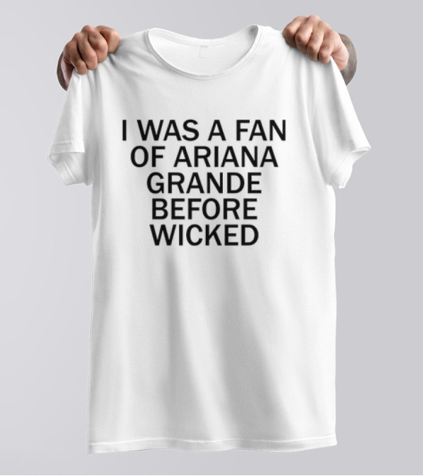 I Was A Fan Of Ariana Grande Before Wicked T-Shirt