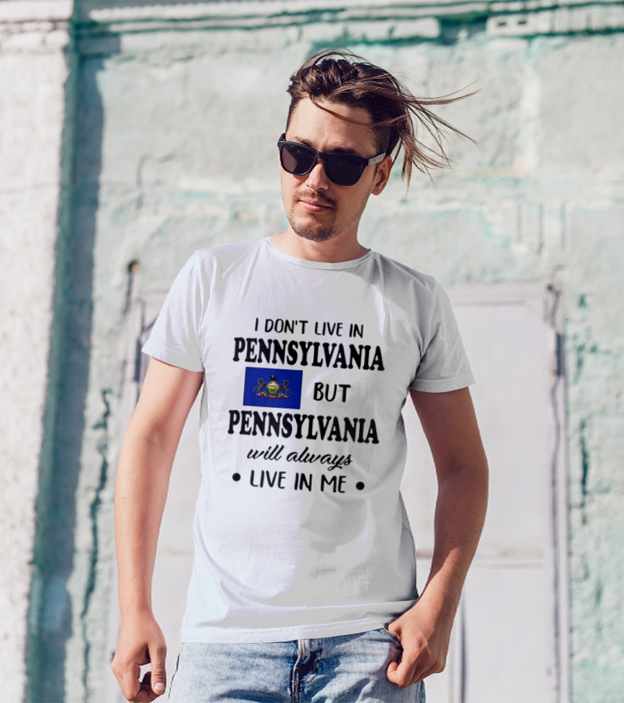 I Don’t Live In Pennsylvania But Pennsylvania Will Always Live In Me With Pennsylvania Flag T-Shirt