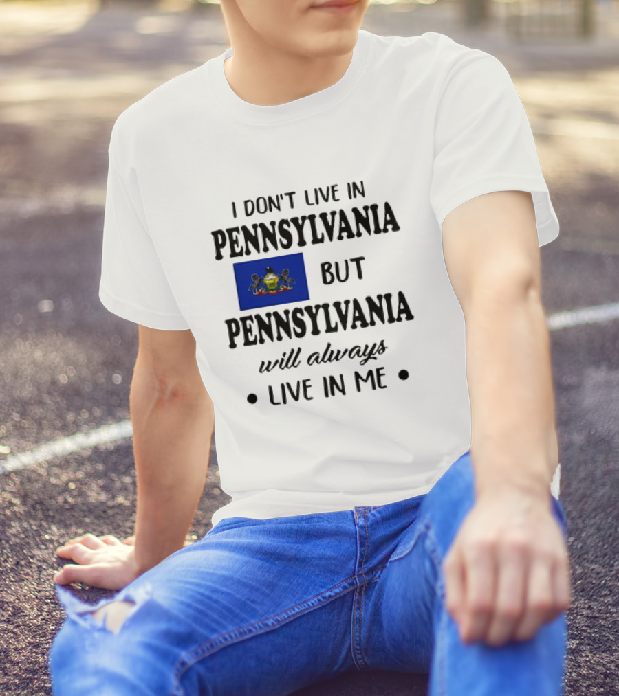 I Don’t Live In Pennsylvania But Pennsylvania Will Always Live In Me With Pennsylvania Flag T-Shirt
