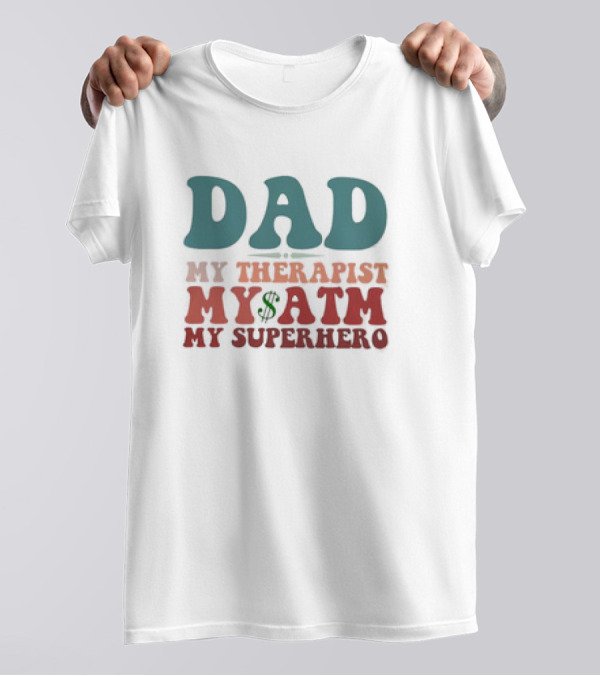 Dad My Therapist My ATM My Superhero T-Shirt