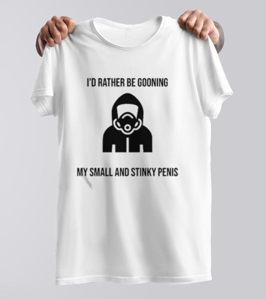 I'D Rather Be Gooning My Small And Stinky Penis T-Shirt
