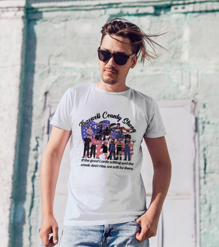 Tazewell County Strong If The Good Lord’s Willing And The Creek Don’t Rise We Will Be There USA Flag Worker Figures T-Shirt