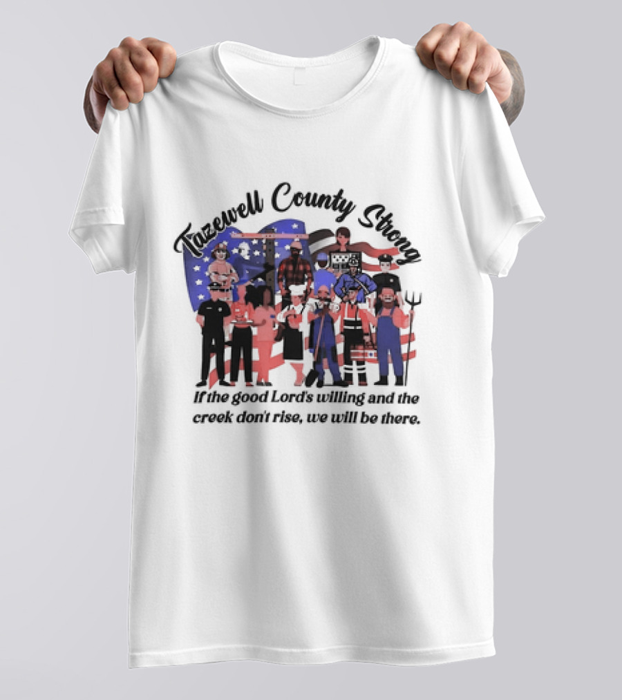Tazewell County Strong If The Good Lord’s Willing And The Creek Don’t Rise We Will Be There USA Flag Worker Figures T-Shirt
