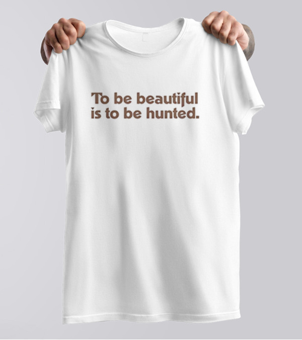 To Be Beautiful Is To Be Hunted T-Shirt