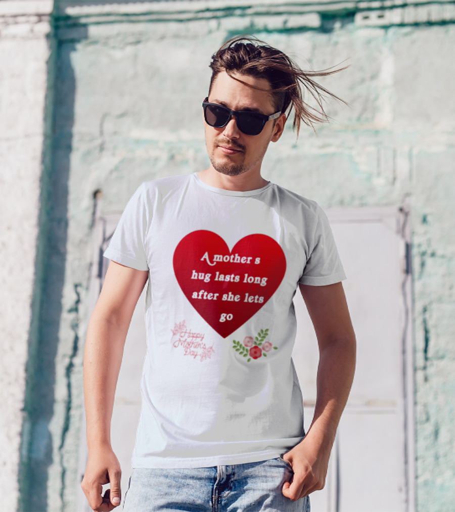 A Mother’s Hug Lasts Long After She Lets Go Happy Mother’s Day Red Heart With Flowers T-Shirt