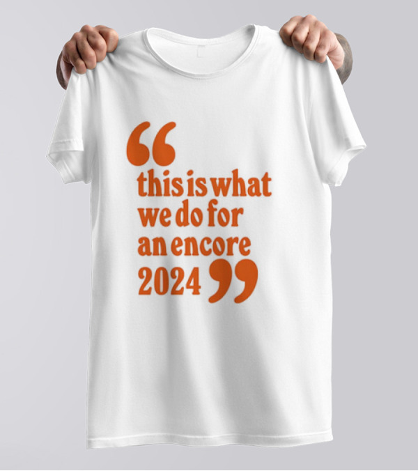 This Is What We Do For An Encore T-Shirt
