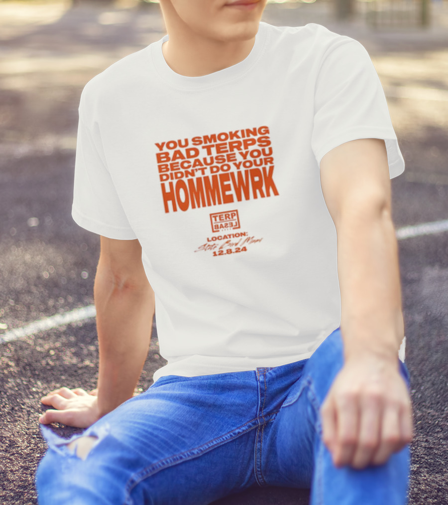 YOU SMOKING BAD TERPS BECAUSE YOU DIDN’T DO YOUR HOMMEWRK TERP BARZ LOCATION 12.8.24 T-Shirt