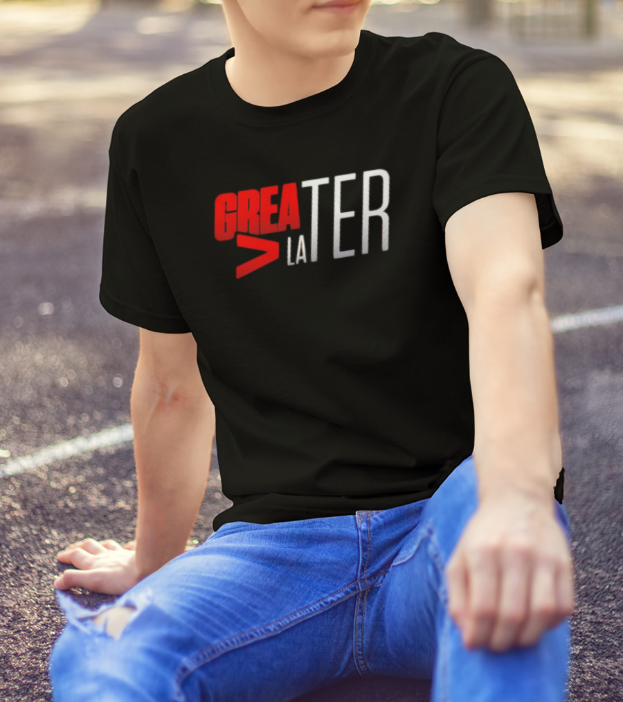 GREATER > LATER T-Shirt
