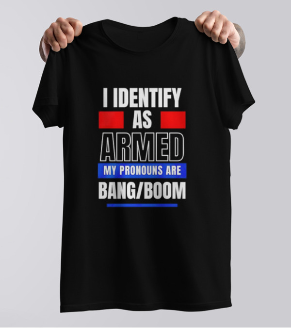 I Identify As Armed My Pronouns Are Bang Boom T-Shirt