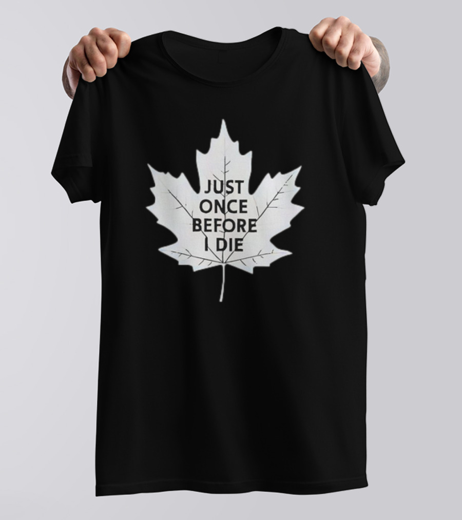 Just Once Before I Die Maple Leaf Shirt Toronto Hockey Fans T-Shirt