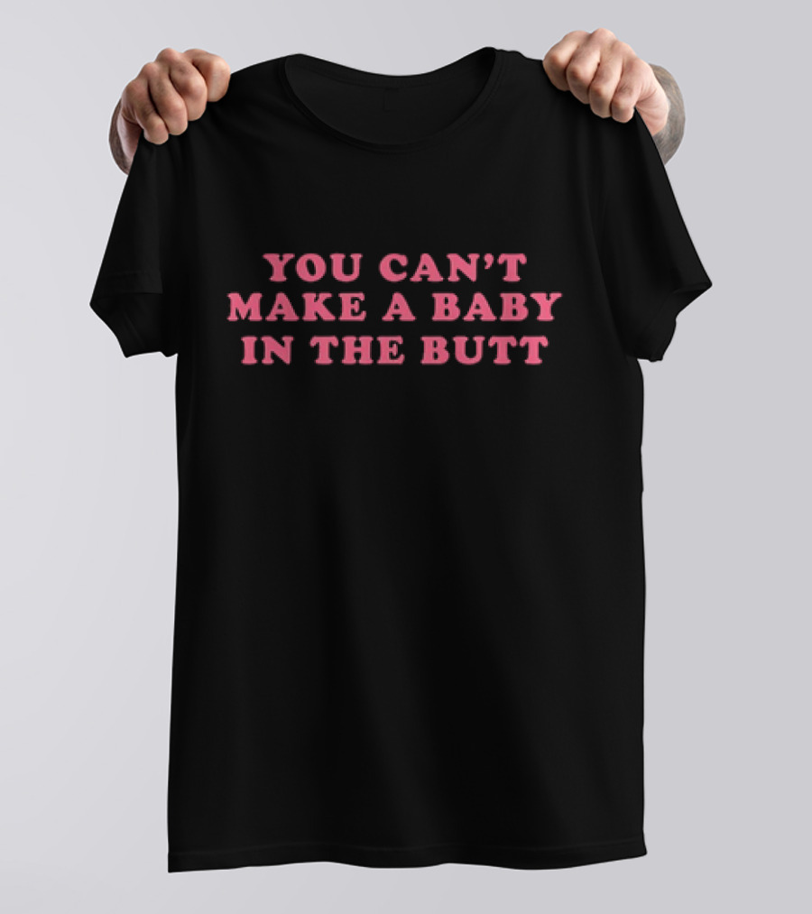 You Can't Make A Baby In The Butt T-Shirt