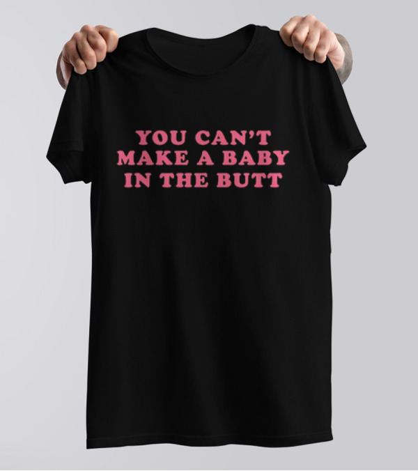 You Can't Make A Baby In The Butt T-Shirt