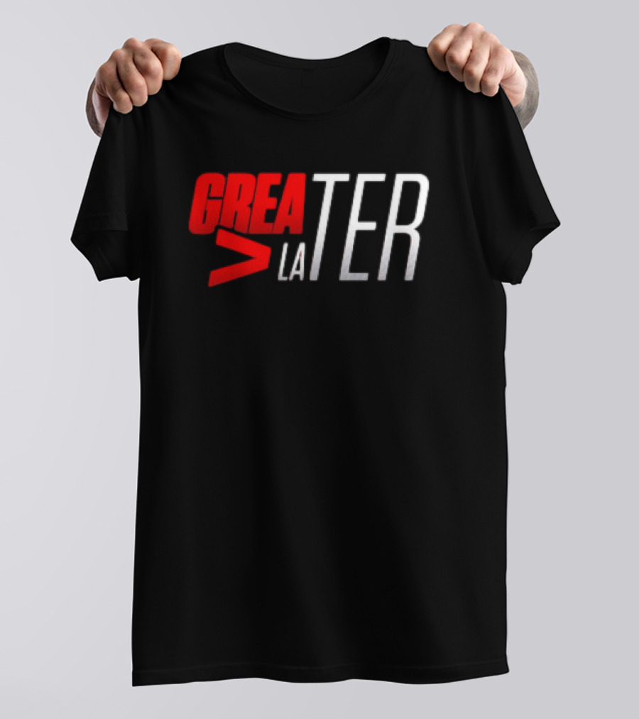 GreaTER Greater Than Later T-Shirt