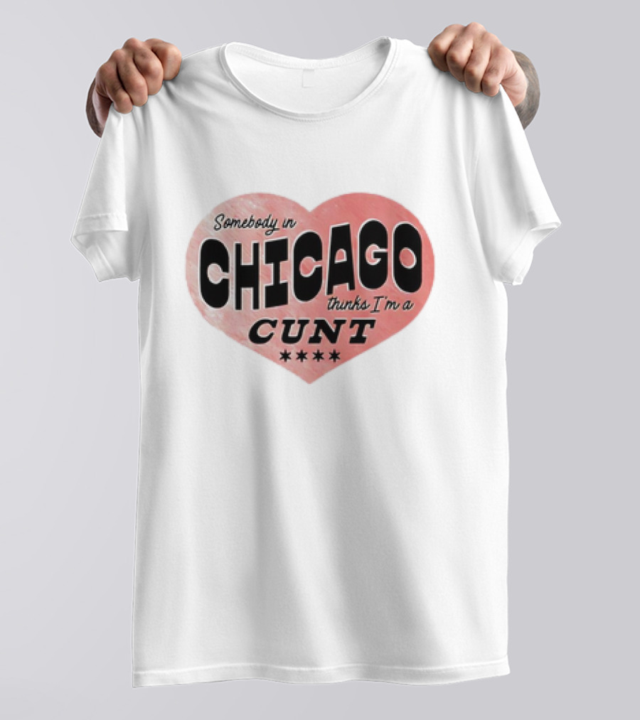 Somebody In Chicago Thinks I'm A Cunt Heart Symbol T-Shirt