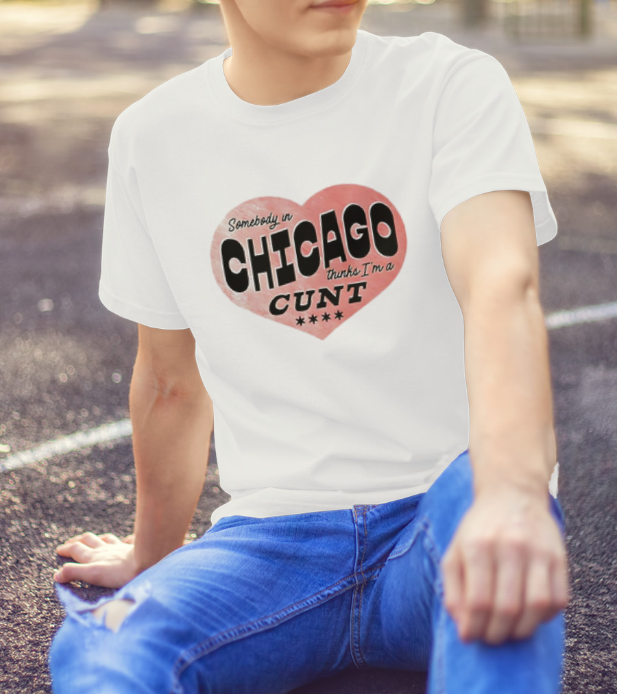 Somebody In Chicago Thinks I'm A Cunt Heart Symbol T-Shirt