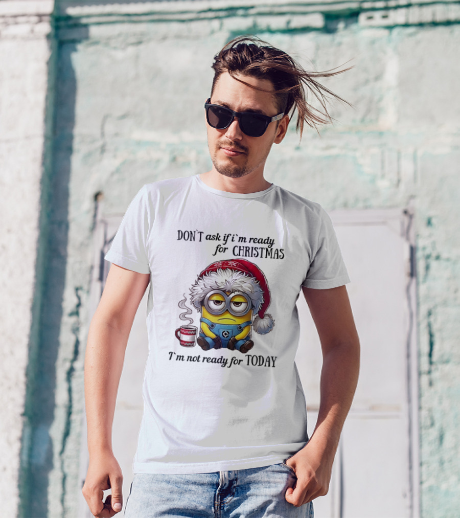Minions Santa Don't Ask If I'm Ready For Christmas I'm Not Ready For Today T-Shirt
