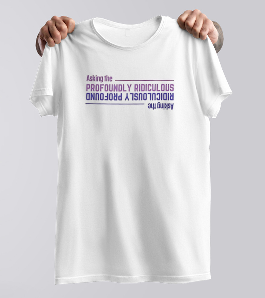 Asking The Profoundly Ridiculous Ridiculously Profound T-Shirt