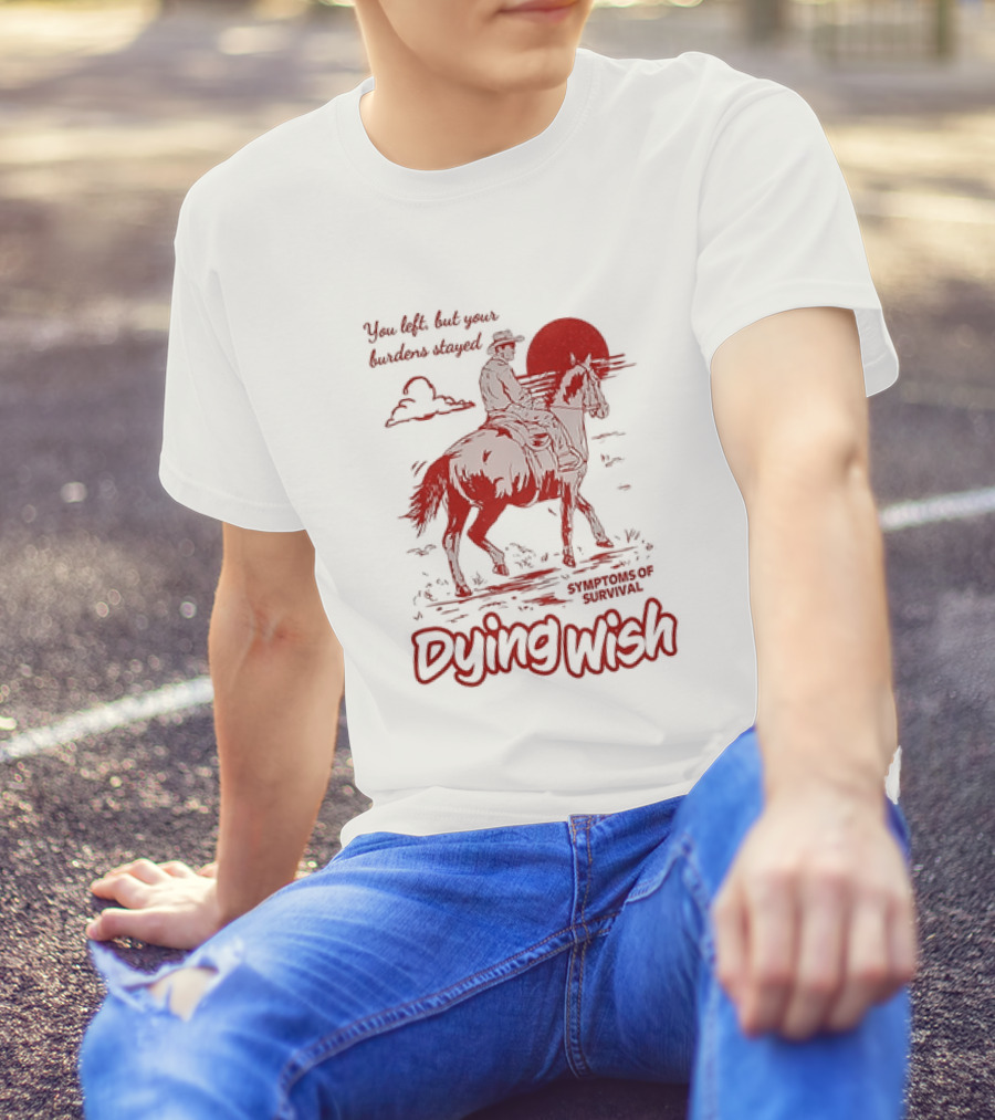 Dying Wish You Left But Your Burdens Stayed Symptoms Of Survival Cowboy And Horse T-Shirt
