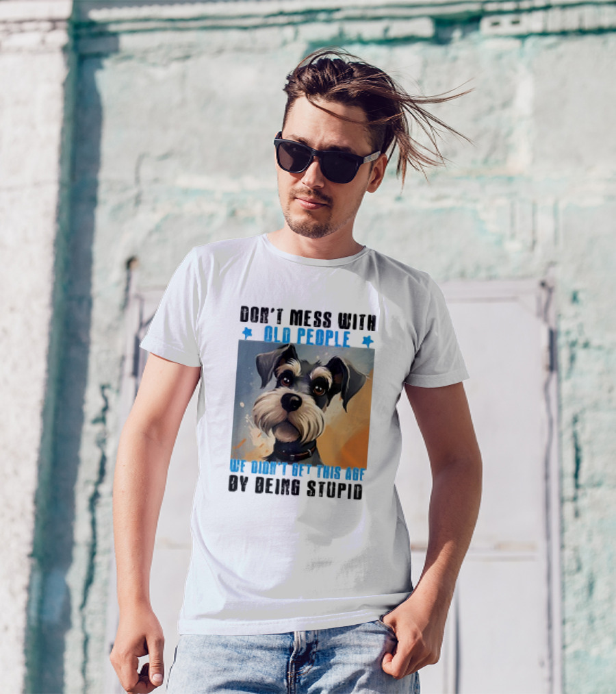 Don’t Mess With Old People We Didn’t Get This Age By Being Stupid Dog T-Shirt
