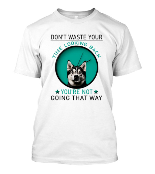 Don't Waste Your Time Looking Back You're Not Going That Way Husky Clock T-Shirt