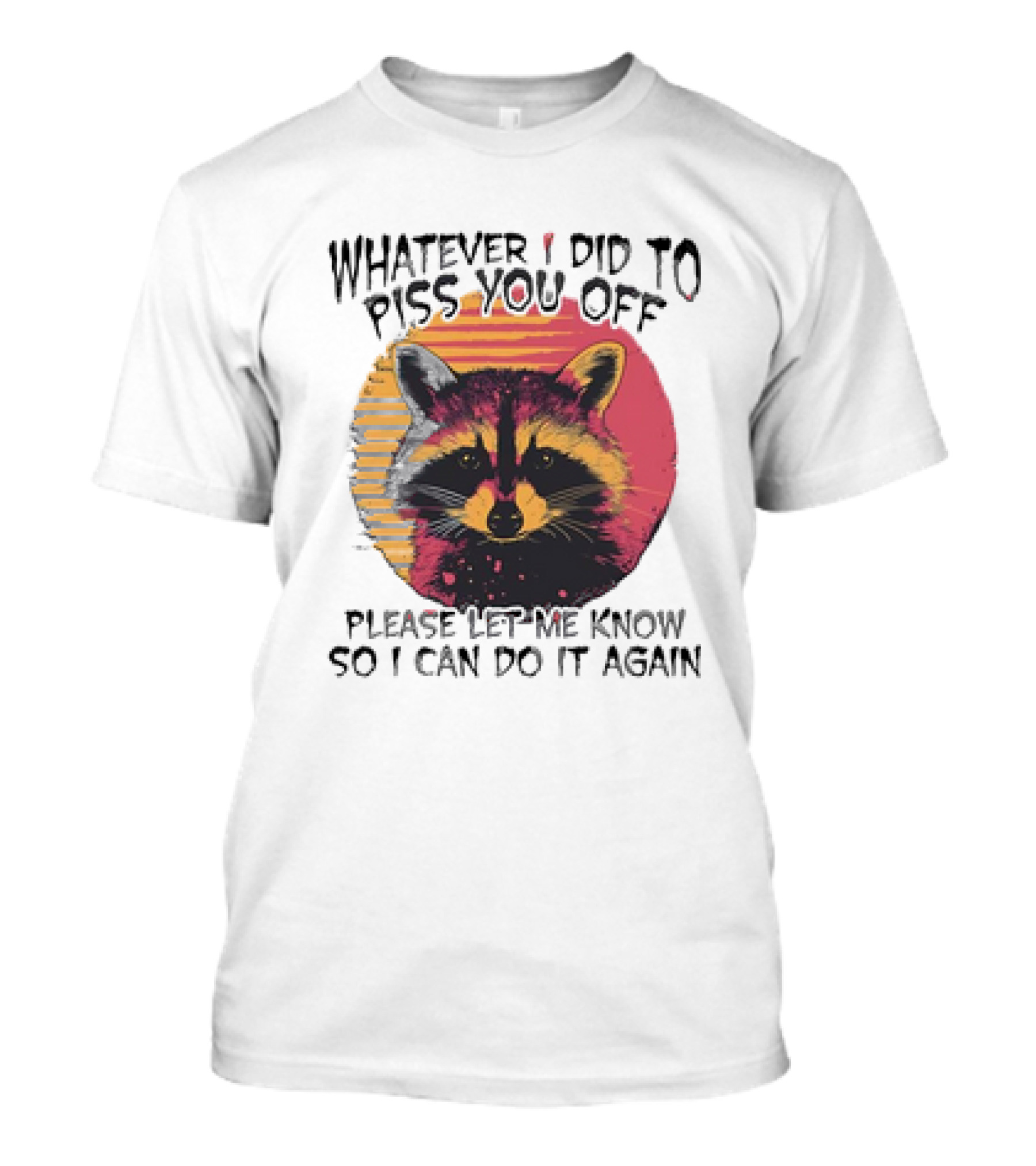 Whatever I Did To Piss You Off Raccoon Please Let Me Know So I Can Do It Again T-Shirt