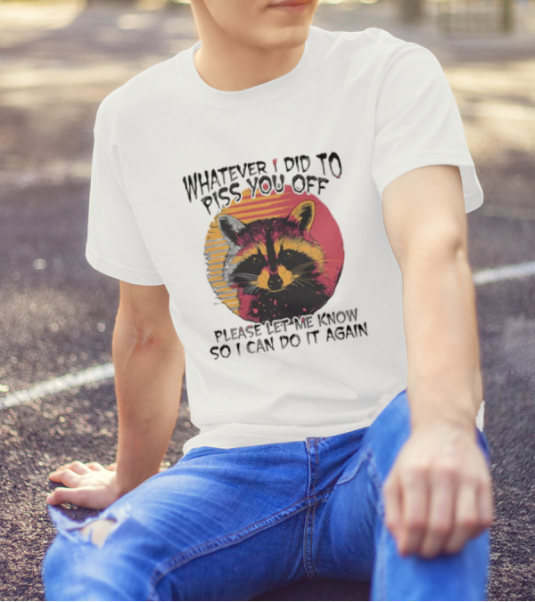 Whatever I Did To Piss You Off Raccoon Please Let Me Know So I Can Do It Again T-Shirt