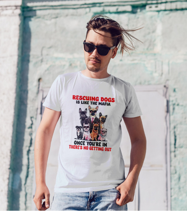 Rescuing Dogs Is Like The Mafia Once You’re In There’s No Getting Out Mafia Dog Rescue Fun Image T-Shirt