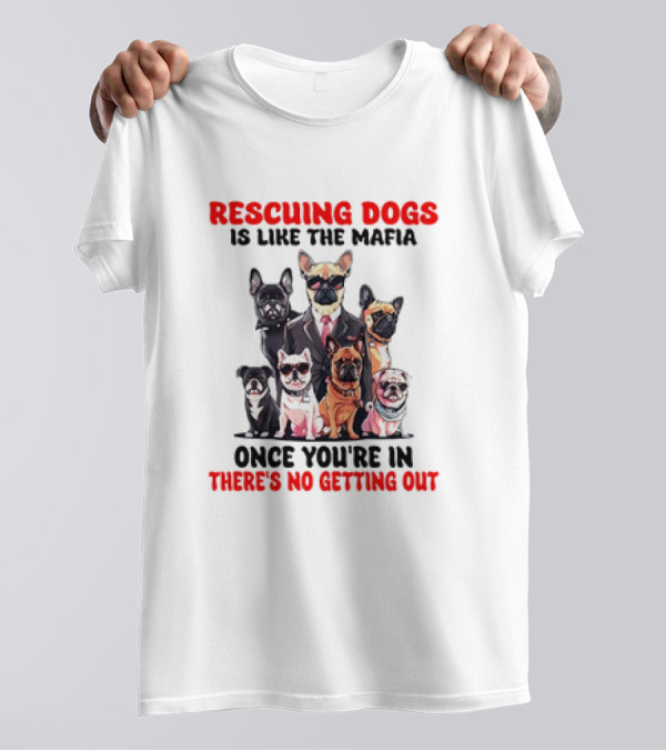 Rescuing Dogs Is Like The Mafia Once You’re In There’s No Getting Out Mafia Dog Rescue Fun Image T-Shirt