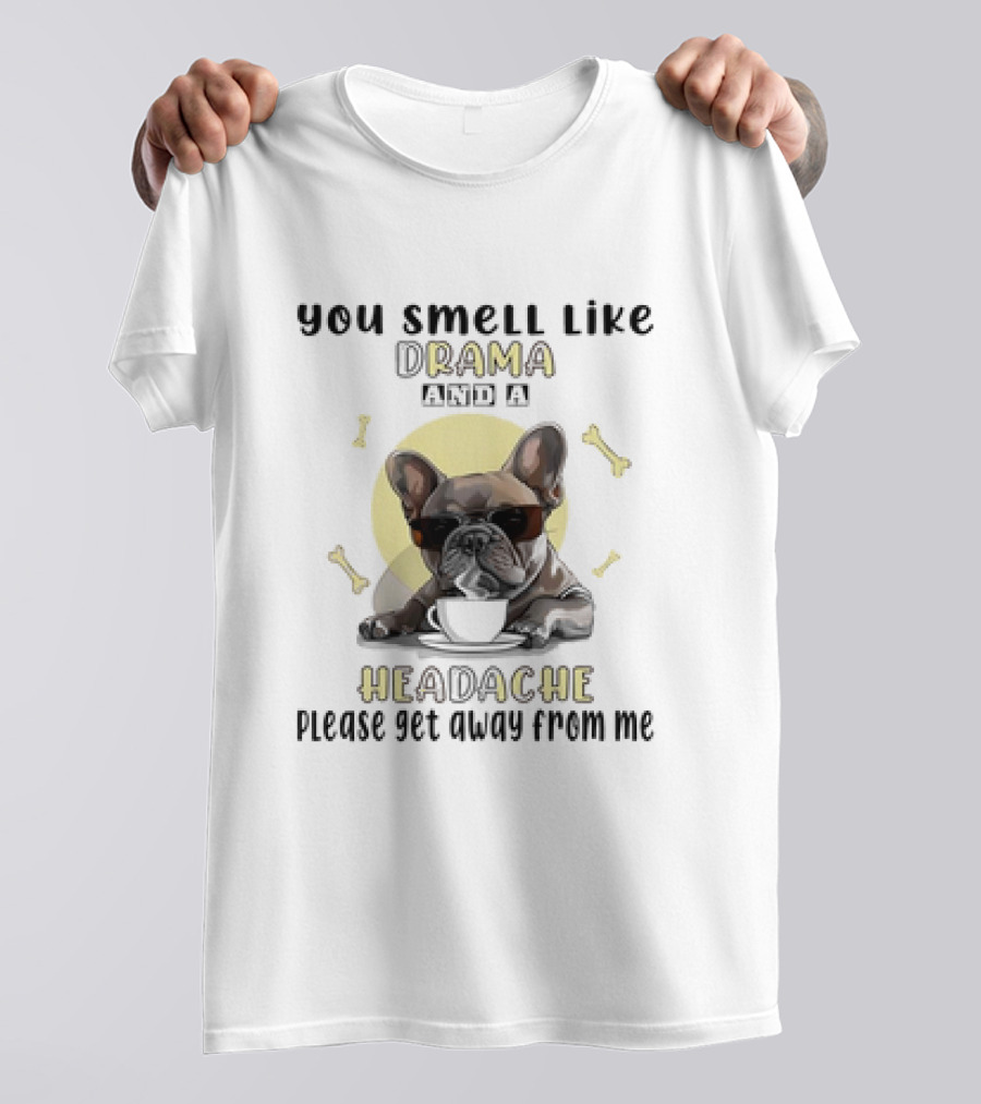 You Smell Like Drama And A Headache Please Get Away From Me French Bulldog With Coffee And Bones T-Shirt