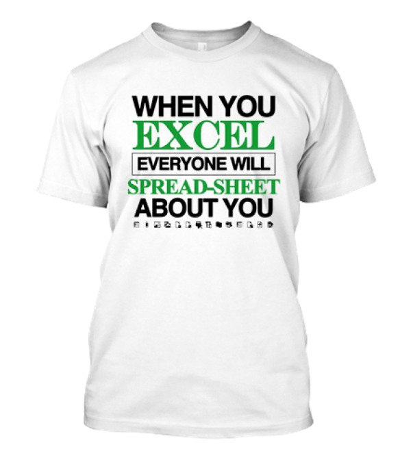 WHEN YOU EXCEL EVERYONE WILL SPREAD-SHEET ABOUT YOU T-Shirt