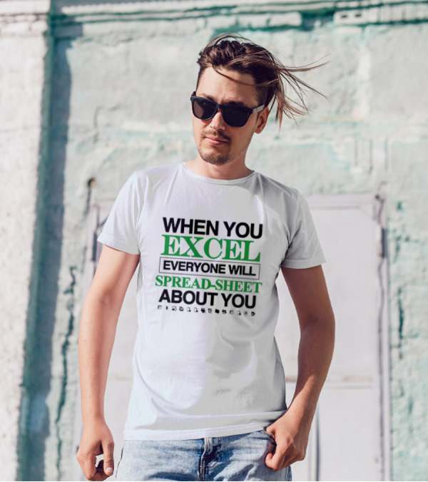 WHEN YOU EXCEL EVERYONE WILL SPREAD-SHEET ABOUT YOU T-Shirt