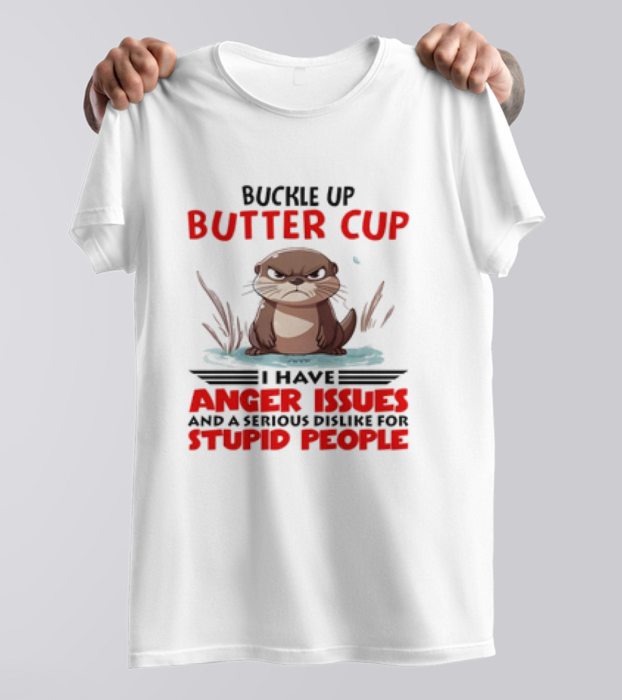 Buckle Up Butter Cup Otter I Have Anger Issues And A Serious Dislike For Stupid People T-Shirt