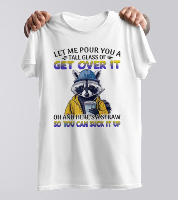 Let Me Pour You A Tall Glass Of Get Over It Oh And Here's A Straw So You Can Suck It Up Raccoon T-Shirt
