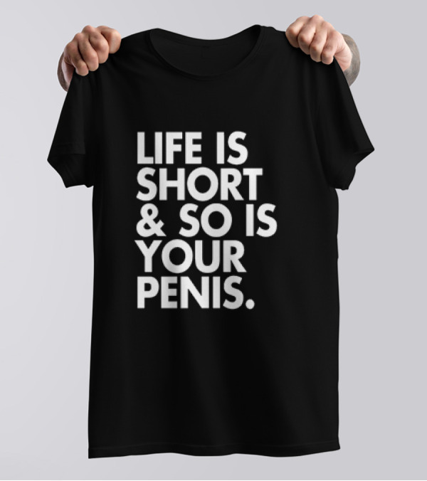 Life Is Short And So Is Your Penis Text T-Shirt