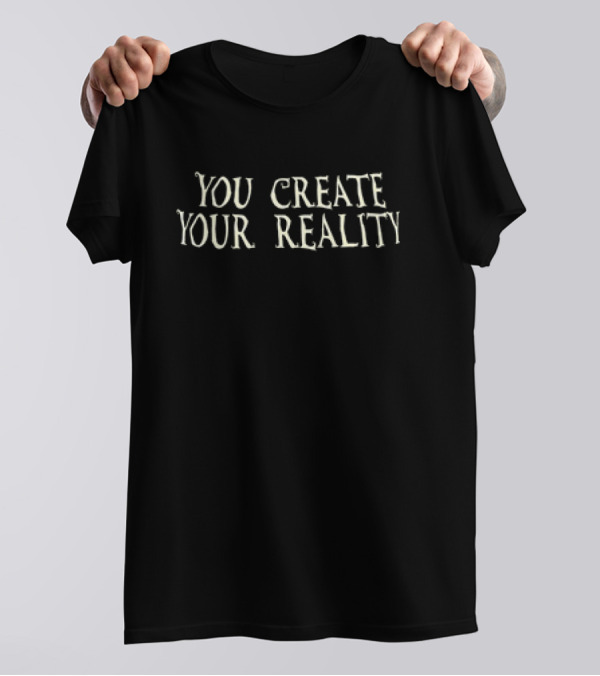 You Create Your Own Reality Empowerment Phrase T-Shirt