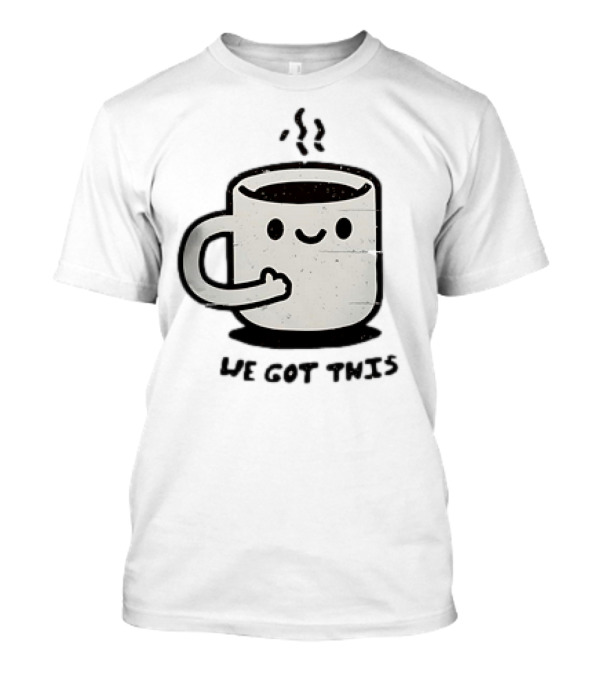 A Cup Of Coffee We Got This Cute Motivational Cartoon T-Shirt